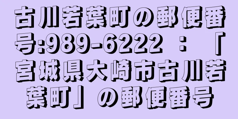 古川若葉町の郵便番号:989-6222 ： 「宮城県大崎市古川若葉町」の郵便番号