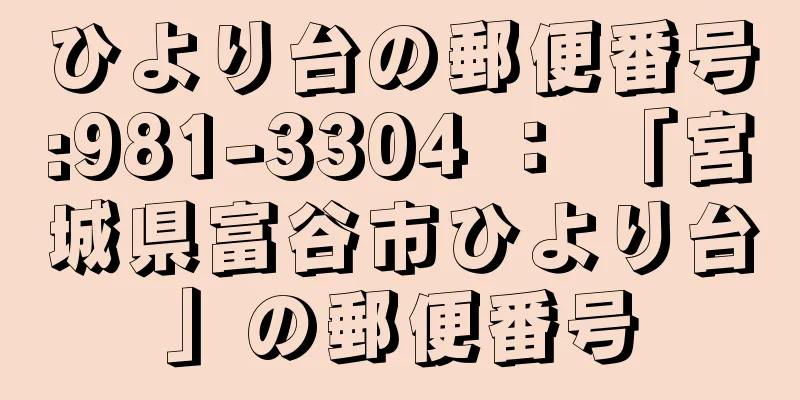 ひより台の郵便番号:981-3304 ： 「宮城県富谷市ひより台」の郵便番号