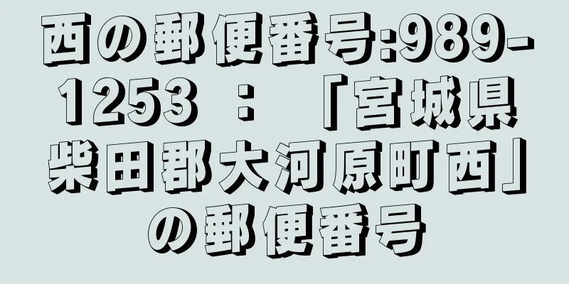 西の郵便番号:989-1253 ： 「宮城県柴田郡大河原町西」の郵便番号