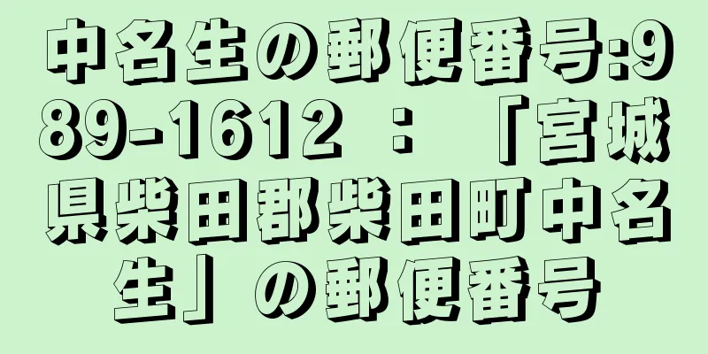 中名生の郵便番号:989-1612 ： 「宮城県柴田郡柴田町中名生」の郵便番号