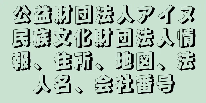公益財団法人アイヌ民族文化財団法人情報、住所、地図、法人名、会社番号
