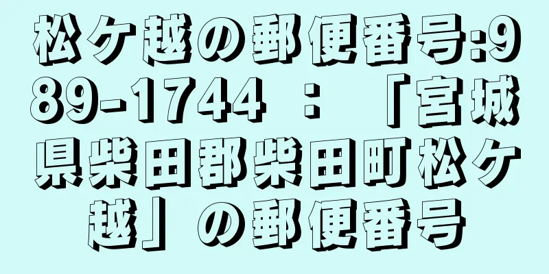 松ケ越の郵便番号:989-1744 ： 「宮城県柴田郡柴田町松ケ越」の郵便番号