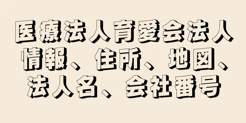 医療法人育愛会法人情報、住所、地図、法人名、会社番号