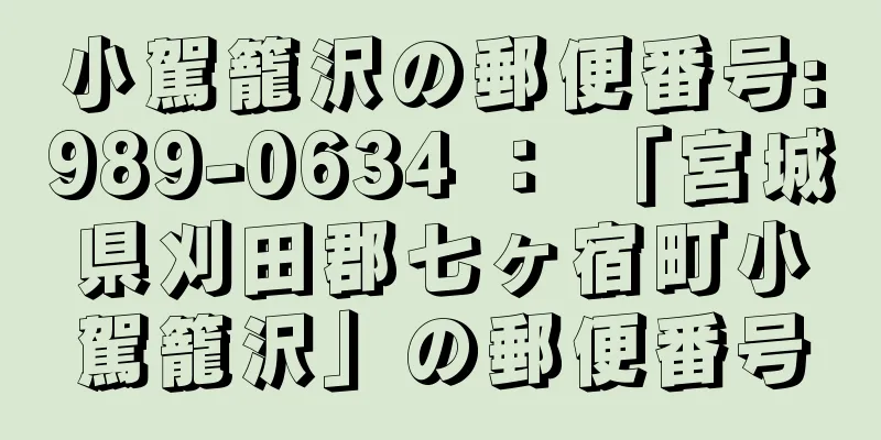 小駕籠沢の郵便番号:989-0634 ： 「宮城県刈田郡七ヶ宿町小駕籠沢」の郵便番号