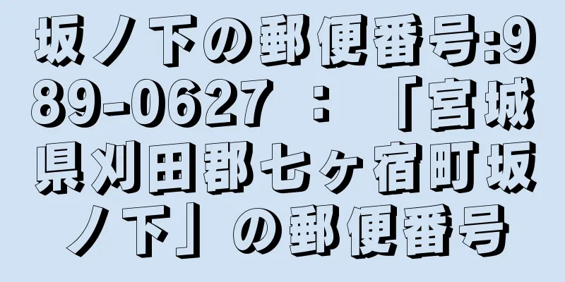 坂ノ下の郵便番号:989-0627 ： 「宮城県刈田郡七ヶ宿町坂ノ下」の郵便番号