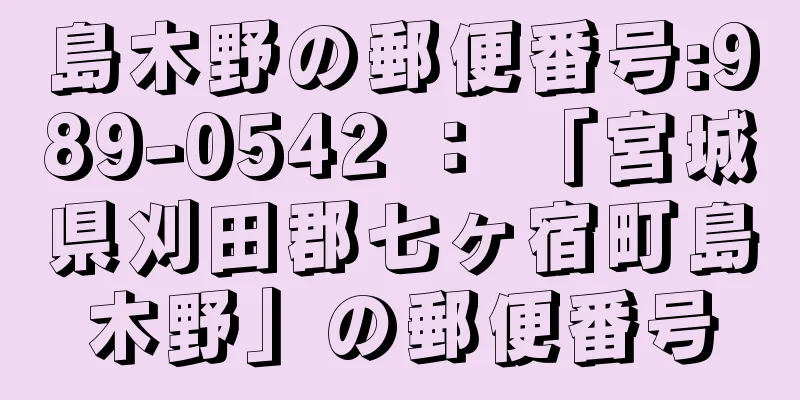 島木野の郵便番号:989-0542 ： 「宮城県刈田郡七ヶ宿町島木野」の郵便番号
