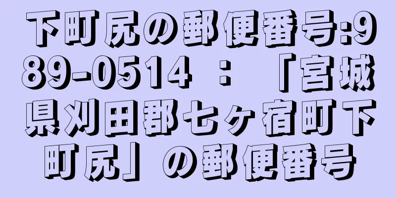 下町尻の郵便番号:989-0514 ： 「宮城県刈田郡七ヶ宿町下町尻」の郵便番号