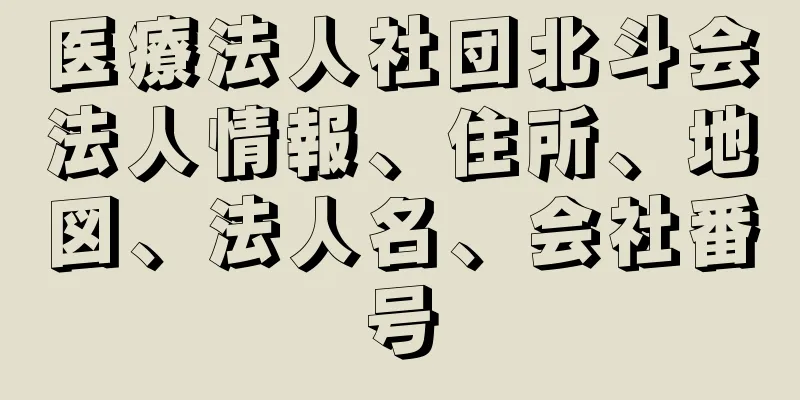 医療法人社団北斗会法人情報、住所、地図、法人名、会社番号