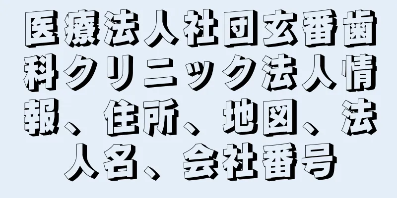 医療法人社団玄番歯科クリニック法人情報、住所、地図、法人名、会社番号