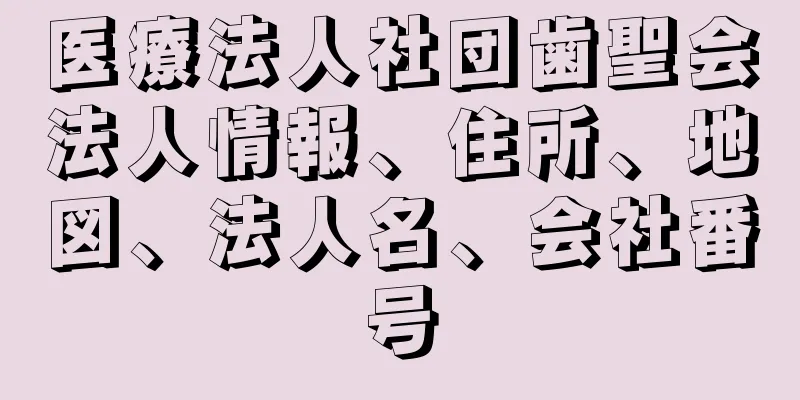 医療法人社団歯聖会法人情報、住所、地図、法人名、会社番号