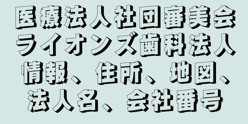 医療法人社団審美会ライオンズ歯科法人情報、住所、地図、法人名、会社番号