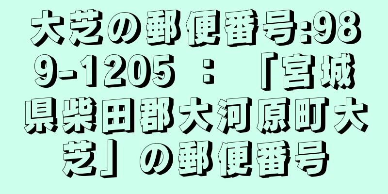 大芝の郵便番号:989-1205 ： 「宮城県柴田郡大河原町大芝」の郵便番号