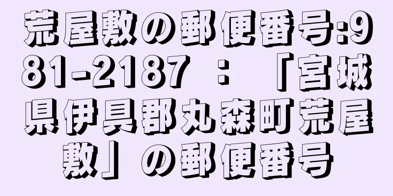 荒屋敷の郵便番号:981-2187 ： 「宮城県伊具郡丸森町荒屋敷」の郵便番号