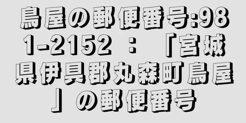 鳥屋の郵便番号:981-2152 ： 「宮城県伊具郡丸森町鳥屋」の郵便番号