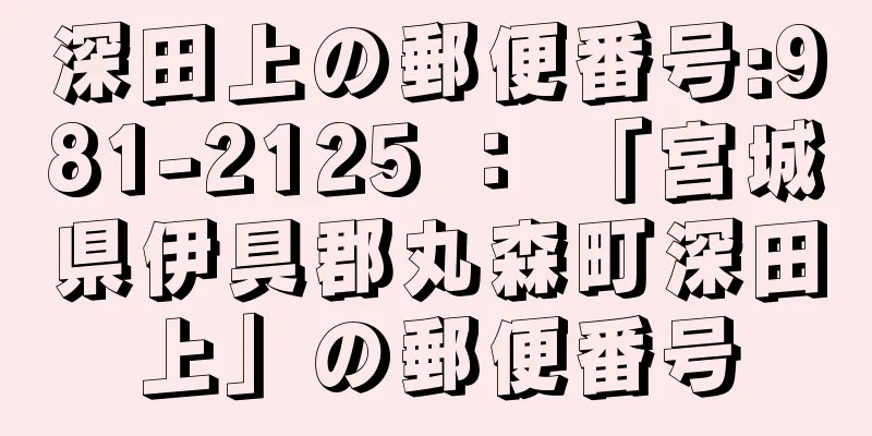 深田上の郵便番号:981-2125 ： 「宮城県伊具郡丸森町深田上」の郵便番号