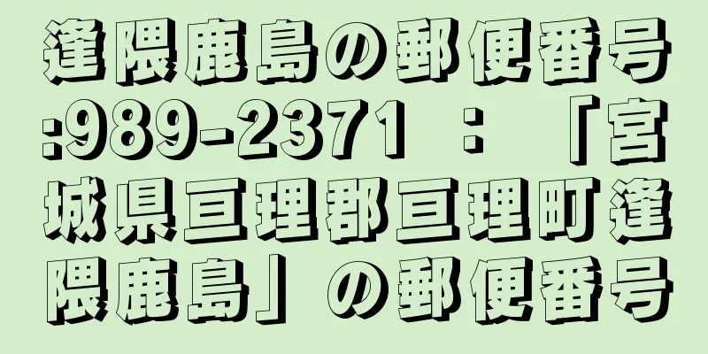 逢隈鹿島の郵便番号:989-2371 ： 「宮城県亘理郡亘理町逢隈鹿島」の郵便番号
