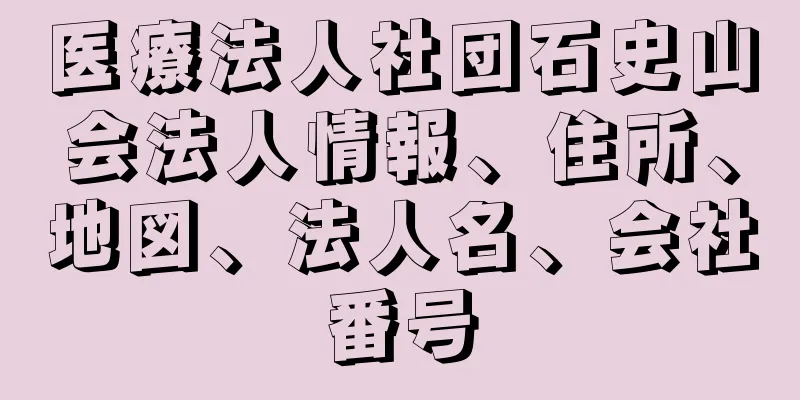 医療法人社団石史山会法人情報、住所、地図、法人名、会社番号