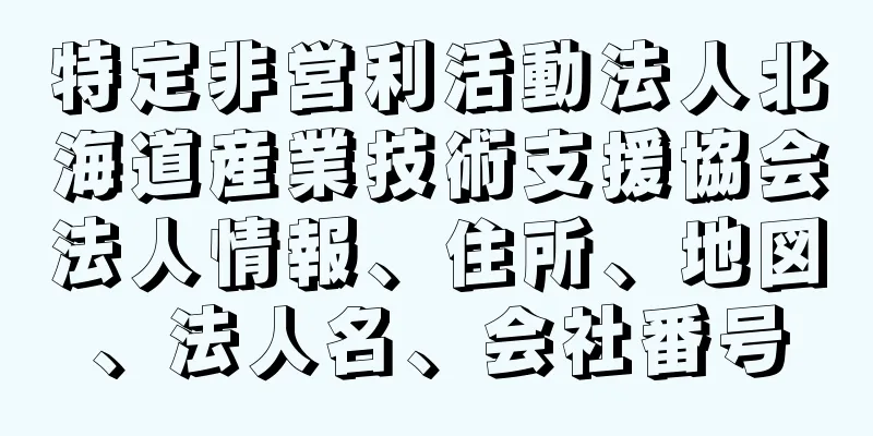 特定非営利活動法人北海道産業技術支援協会法人情報、住所、地図、法人名、会社番号