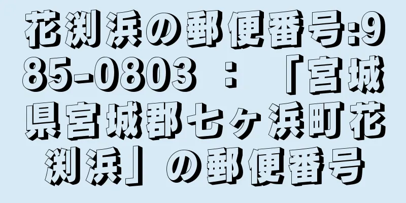 花渕浜の郵便番号:985-0803 ： 「宮城県宮城郡七ヶ浜町花渕浜」の郵便番号