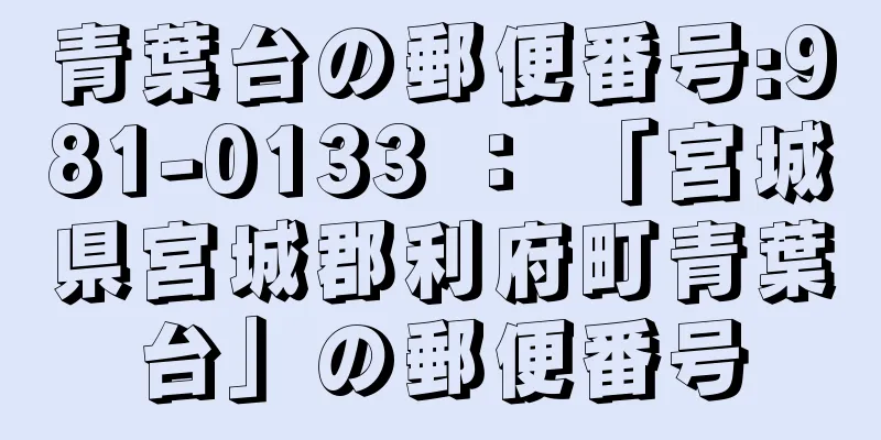 青葉台の郵便番号:981-0133 ： 「宮城県宮城郡利府町青葉台」の郵便番号