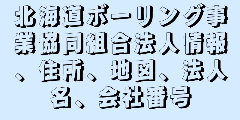 北海道ボーリング事業協同組合法人情報、住所、地図、法人名、会社番号