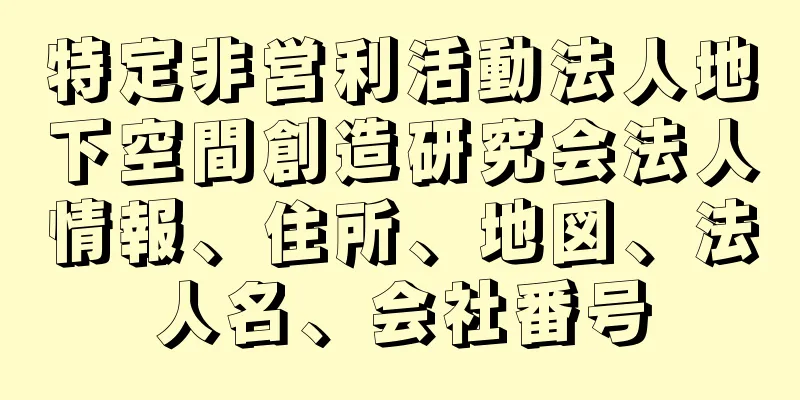 特定非営利活動法人地下空間創造研究会法人情報、住所、地図、法人名、会社番号