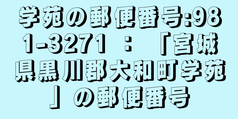 学苑の郵便番号:981-3271 ： 「宮城県黒川郡大和町学苑」の郵便番号