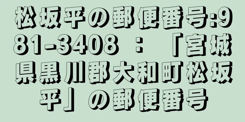 松坂平の郵便番号:981-3408 ： 「宮城県黒川郡大和町松坂平」の郵便番号