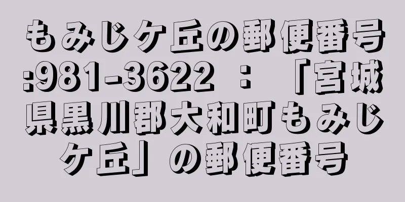 もみじケ丘の郵便番号:981-3622 ： 「宮城県黒川郡大和町もみじケ丘」の郵便番号