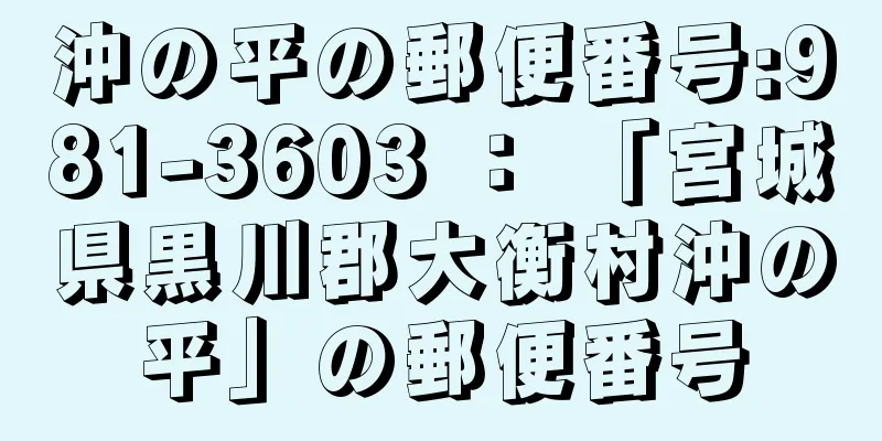 沖の平の郵便番号:981-3603 ： 「宮城県黒川郡大衡村沖の平」の郵便番号