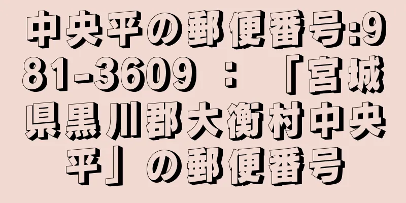 中央平の郵便番号:981-3609 ： 「宮城県黒川郡大衡村中央平」の郵便番号