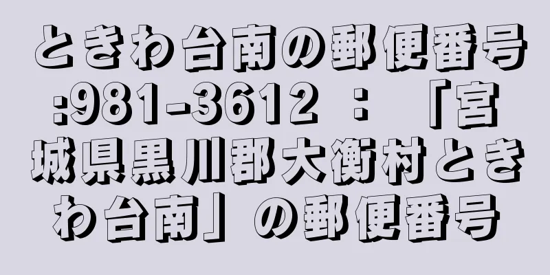 ときわ台南の郵便番号:981-3612 ： 「宮城県黒川郡大衡村ときわ台南」の郵便番号