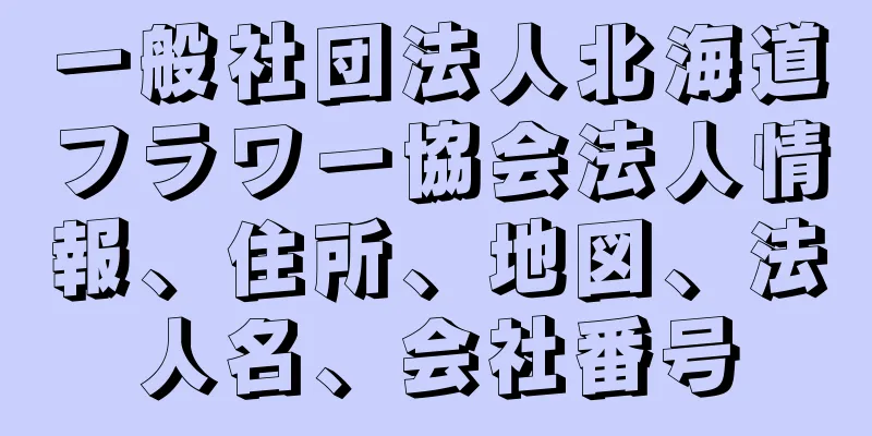 一般社団法人北海道フラワー協会法人情報、住所、地図、法人名、会社番号