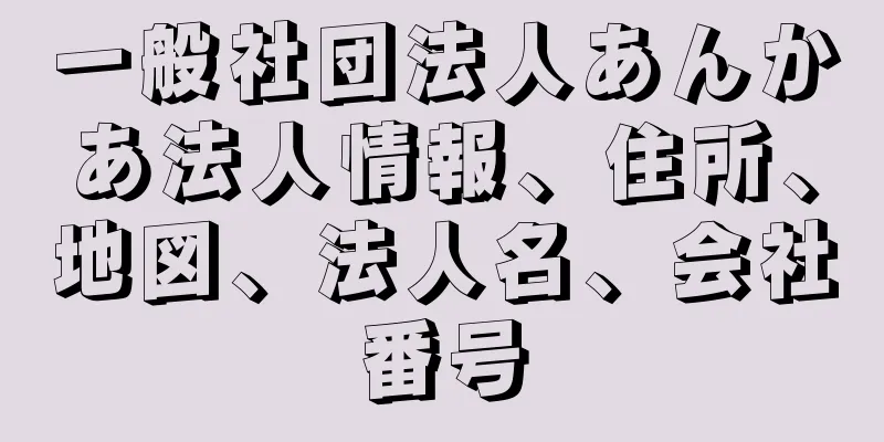 一般社団法人あんかあ法人情報、住所、地図、法人名、会社番号
