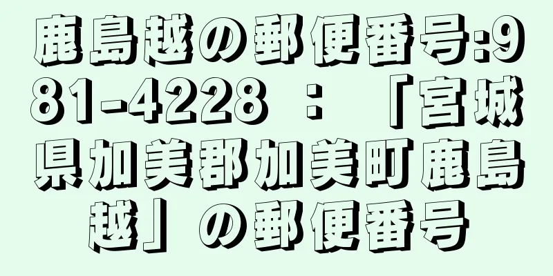鹿島越の郵便番号:981-4228 ： 「宮城県加美郡加美町鹿島越」の郵便番号