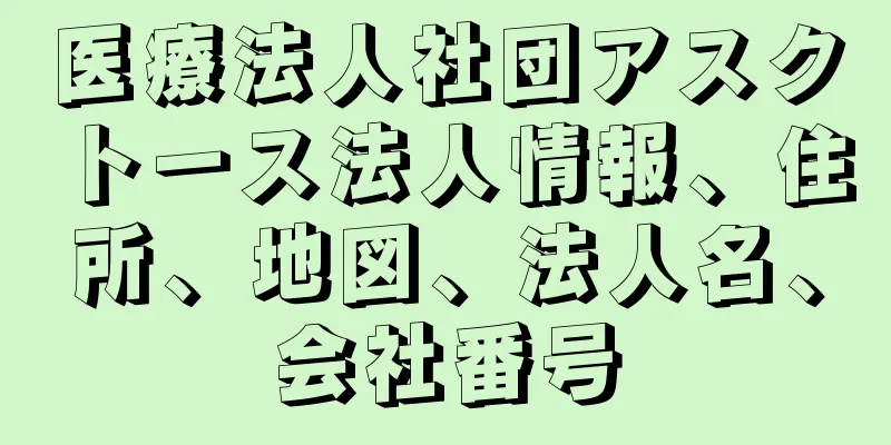 医療法人社団アスクトース法人情報、住所、地図、法人名、会社番号