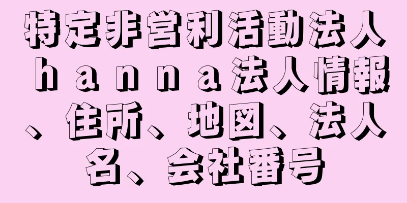 特定非営利活動法人ｈａｎｎａ法人情報、住所、地図、法人名、会社番号