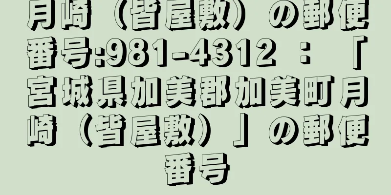 月崎（皆屋敷）の郵便番号:981-4312 ： 「宮城県加美郡加美町月崎（皆屋敷）」の郵便番号