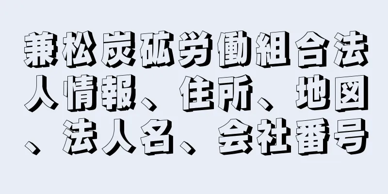 兼松炭砿労働組合法人情報、住所、地図、法人名、会社番号