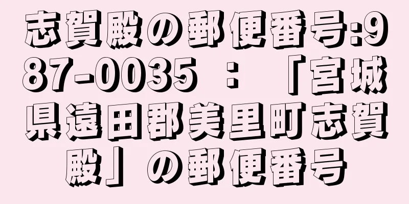 志賀殿の郵便番号:987-0035 ： 「宮城県遠田郡美里町志賀殿」の郵便番号