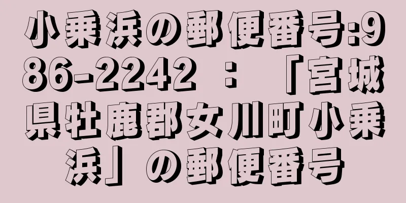 小乗浜の郵便番号:986-2242 ： 「宮城県牡鹿郡女川町小乗浜」の郵便番号