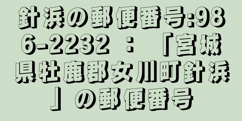 針浜の郵便番号:986-2232 ： 「宮城県牡鹿郡女川町針浜」の郵便番号