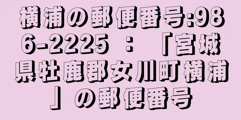 横浦の郵便番号:986-2225 ： 「宮城県牡鹿郡女川町横浦」の郵便番号