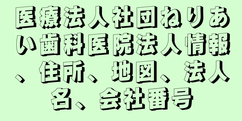 医療法人社団ねりあい歯科医院法人情報、住所、地図、法人名、会社番号