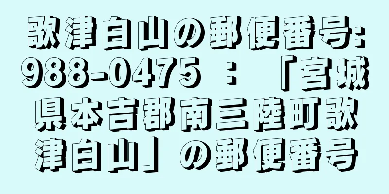 歌津白山の郵便番号:988-0475 ： 「宮城県本吉郡南三陸町歌津白山」の郵便番号