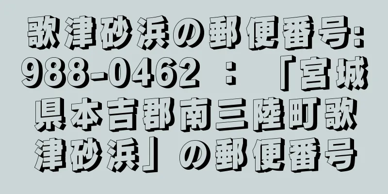 歌津砂浜の郵便番号:988-0462 ： 「宮城県本吉郡南三陸町歌津砂浜」の郵便番号