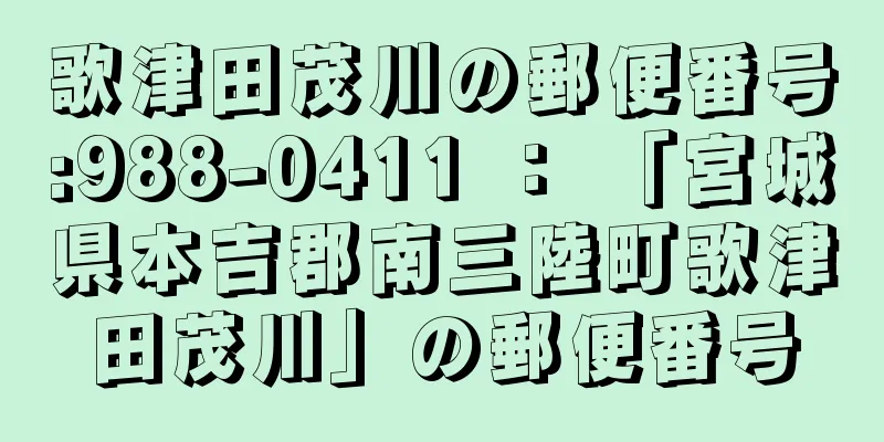 歌津田茂川の郵便番号:988-0411 ： 「宮城県本吉郡南三陸町歌津田茂川」の郵便番号