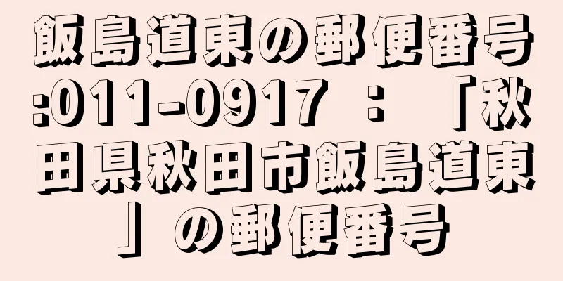 飯島道東の郵便番号:011-0917 ： 「秋田県秋田市飯島道東」の郵便番号