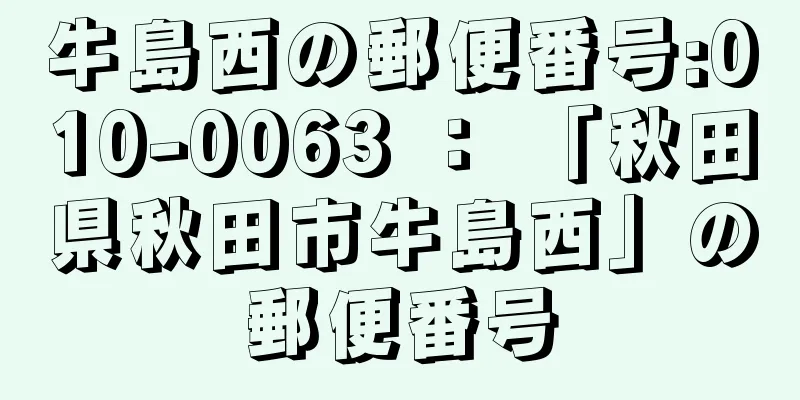 牛島西の郵便番号:010-0063 ： 「秋田県秋田市牛島西」の郵便番号