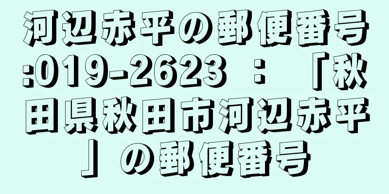 河辺赤平の郵便番号:019-2623 ： 「秋田県秋田市河辺赤平」の郵便番号